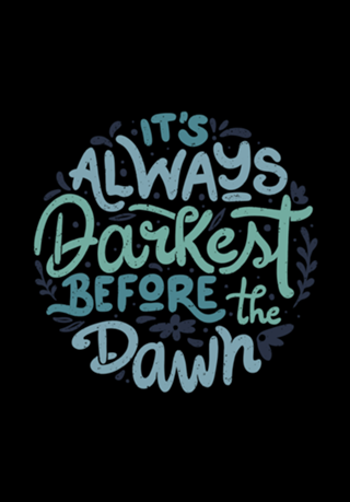 It's Always Darkest Before The Dawn