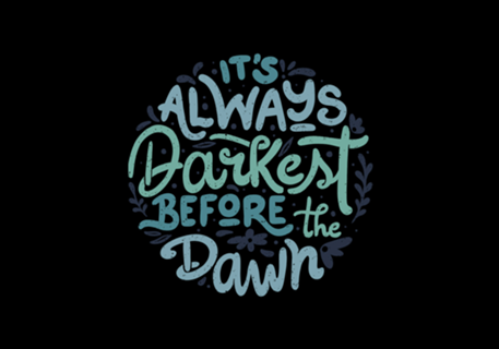 It's Always Darkest Before The Dawn