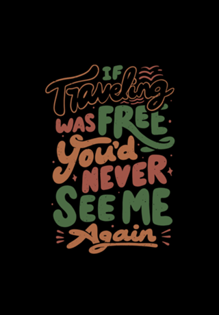 If Traveling Was Free You'd Never See Me Again