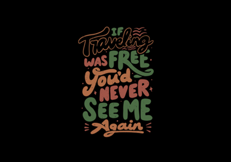 If Traveling Was Free You'd Never See Me Again