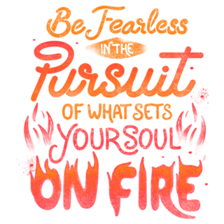 Be Fearless Pursuit Of What Sets Your Soul On Fire