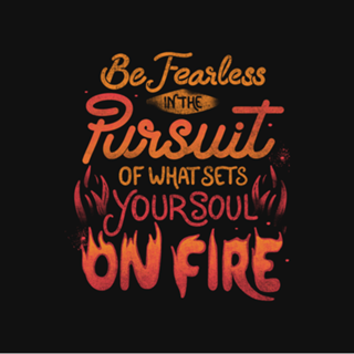 Be Fearless Pursuit Of What Sets Your Soul On Fire