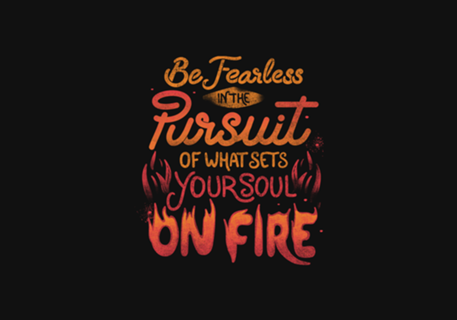 Be Fearless Pursuit Of What Sets Your Soul On Fire