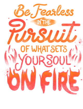 Be Fearless Pursuit Of What Sets Your Soul On Fire