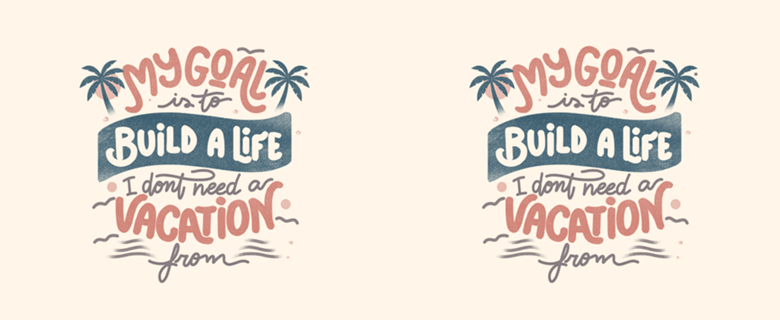 My Goal Is To Build A Life I Don't Need A Vacation