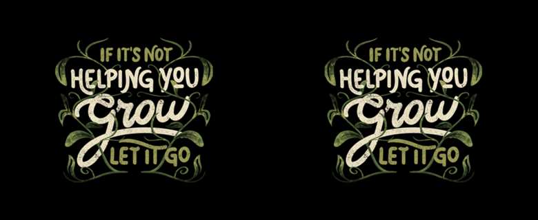 If it’s not helping you grow, let it go