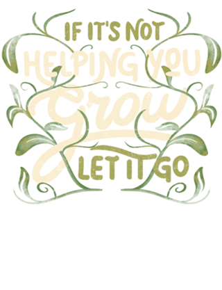 If it’s not helping you grow, let it go