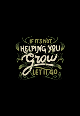 If it’s not helping you grow, let it go