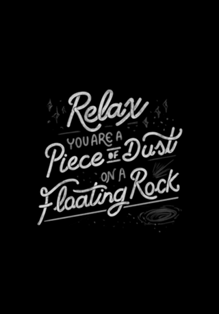Relax, you are a piece of dust on a floating rock