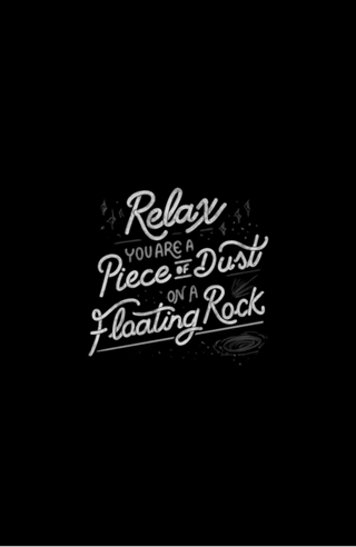 Relax, you are a piece of dust on a floating rock