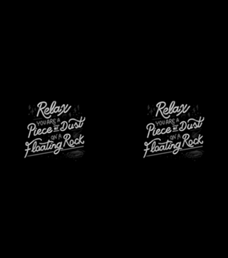 Relax, you are a piece of dust on a floating rock