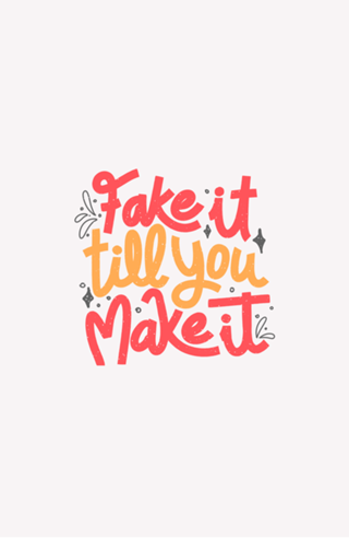 Fake it till you make it