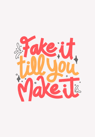 Fake it till you make it
