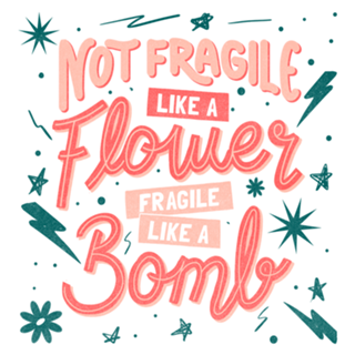 Not fragile like a flower, fragile like a bomb