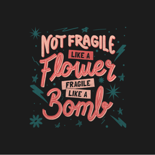 Not fragile like a flower, fragile like a bomb