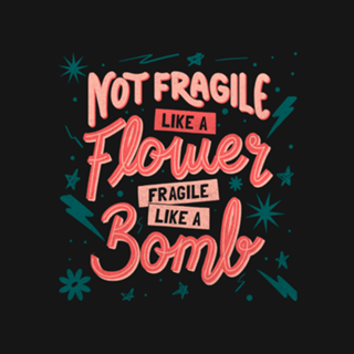 Not fragile like a flower, fragile like a bomb