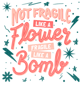 Not fragile like a flower, fragile like a bomb