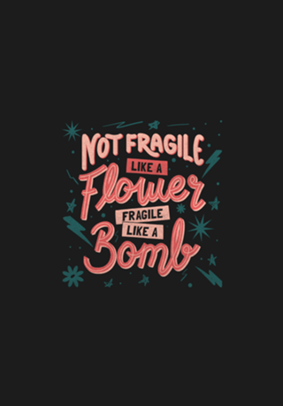 Not fragile like a flower, fragile like a bomb