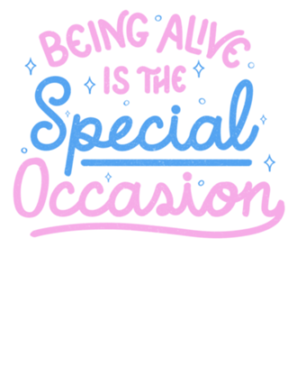 Being Alive Is The Special Occasion