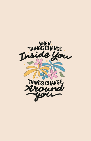 When Things Change Inside You Things Change Around