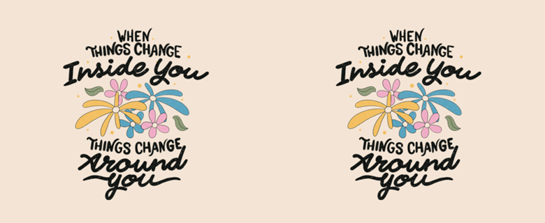 When Things Change Inside You Things Change Around