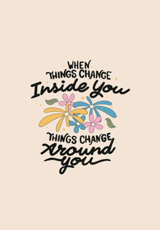 When Things Change Inside You Things Change Around