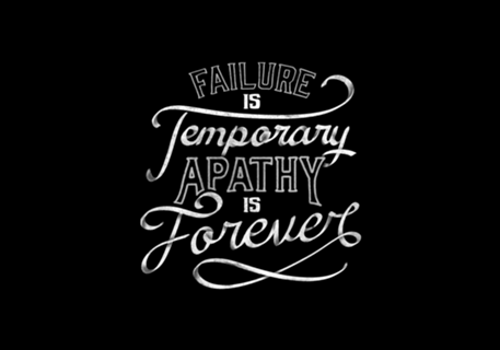 Failure is Temporary Apathy is Forever
