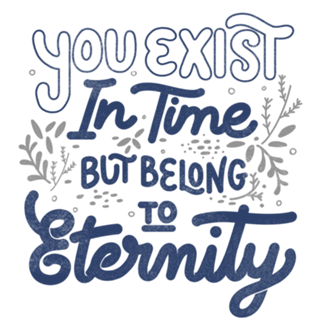 You Exist In Time But Belong To Eternity