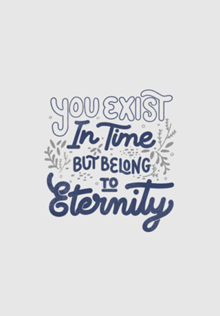 You Exist In Time But Belong To Eternity