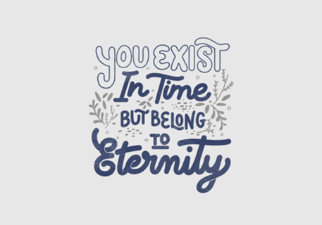 You Exist In Time But Belong To Eternity