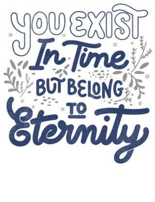 You Exist In Time But Belong To Eternity