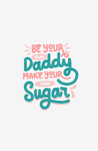 Be Your Own Daddy Make Your Own Sugar
