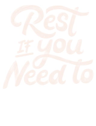 Rest if You Need to