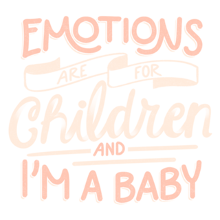 Emotions Are For Children And I'm a Baby