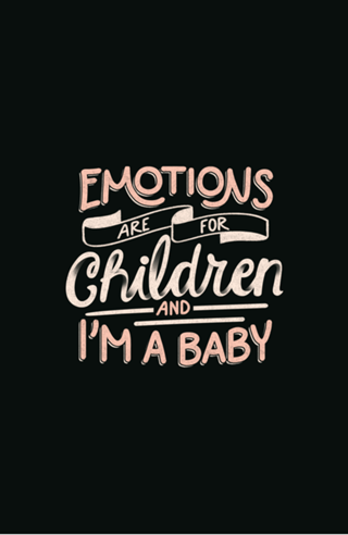 Emotions Are For Children And I'm a Baby