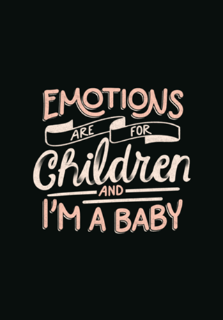 Emotions Are For Children And I'm a Baby