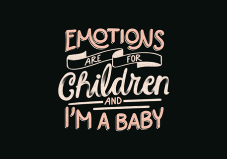Emotions Are For Children And I'm a Baby