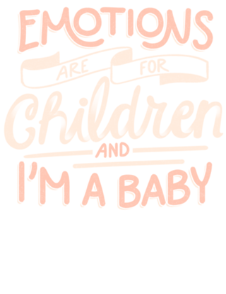Emotions Are For Children And I'm a Baby