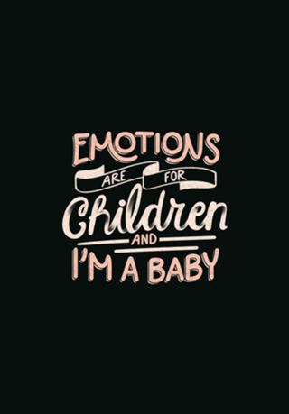 Emotions Are For Children And I'm a Baby