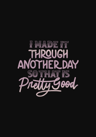 I Made It Through Another Day That Is Pretty Good