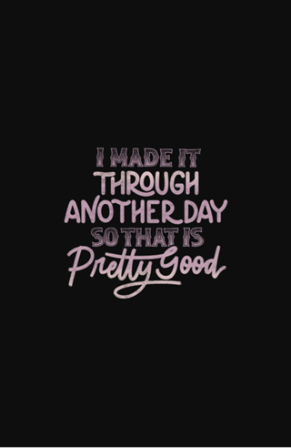 I Made It Through Another Day That Is Pretty Good