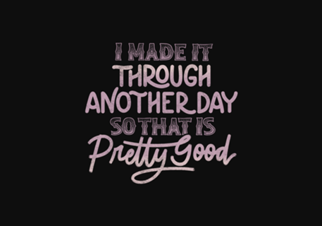 I Made It Through Another Day That Is Pretty Good