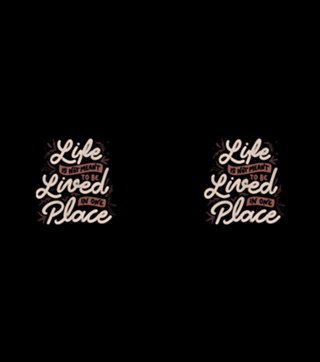 Life Is Not Meant To Be Lived In One Place