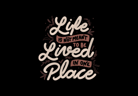 Life Is Not Meant To Be Lived In One Place