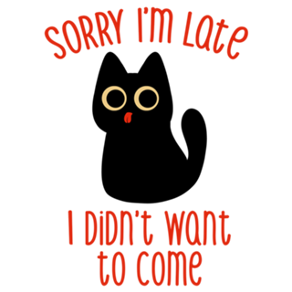 Sorry I'm Late I Didn't Want to Come Black Cat