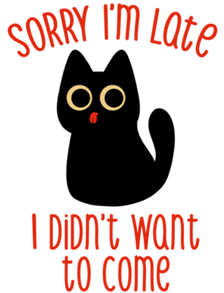 Sorry I'm Late I Didn't Want to Come Black Cat