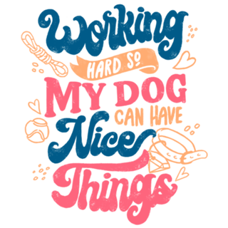 Working Hard So My Dog Can Have Nice Things