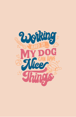 Working Hard So My Dog Can Have Nice Things