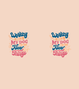 Working Hard So My Dog Can Have Nice Things