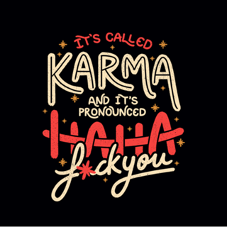 It's Called Karma and Its Pronounced Haha Fuck You